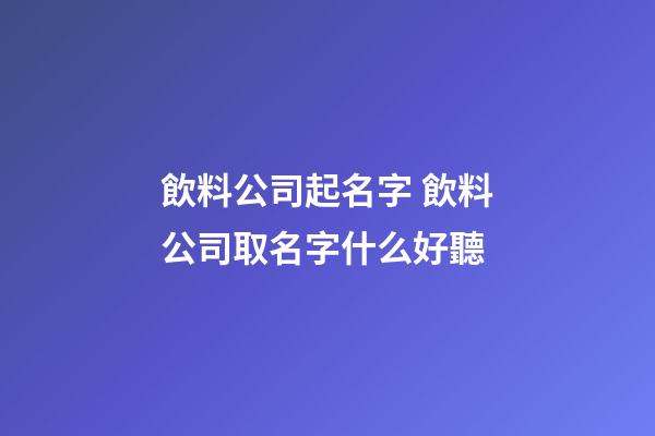 飲料公司起名字 飲料公司取名字什么好聽-第1張-公司起名-玄機派